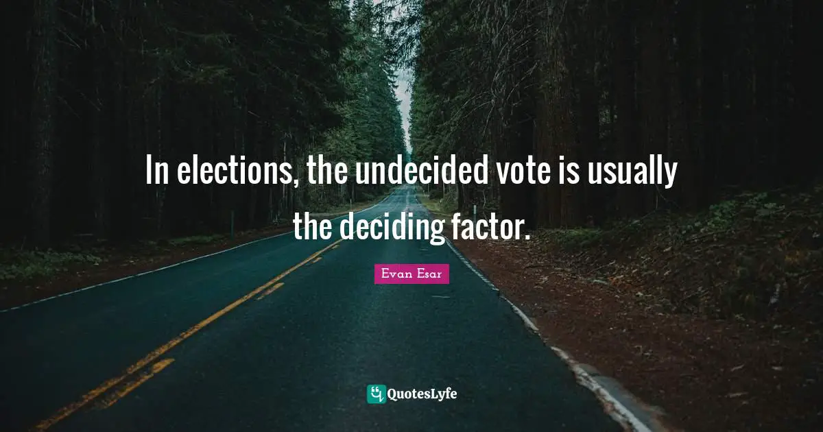 Undecided Quotes: "In elections, the undecided vote is usually the deciding factor."