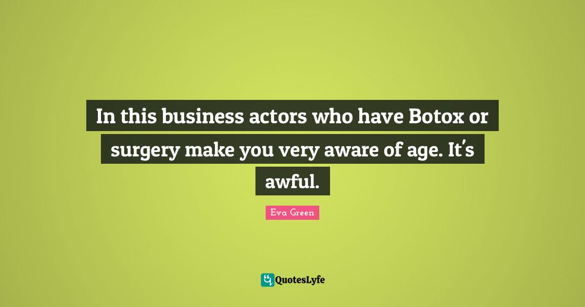 In this business actors who have Botox or surgery make you very aware of age. It's awful.