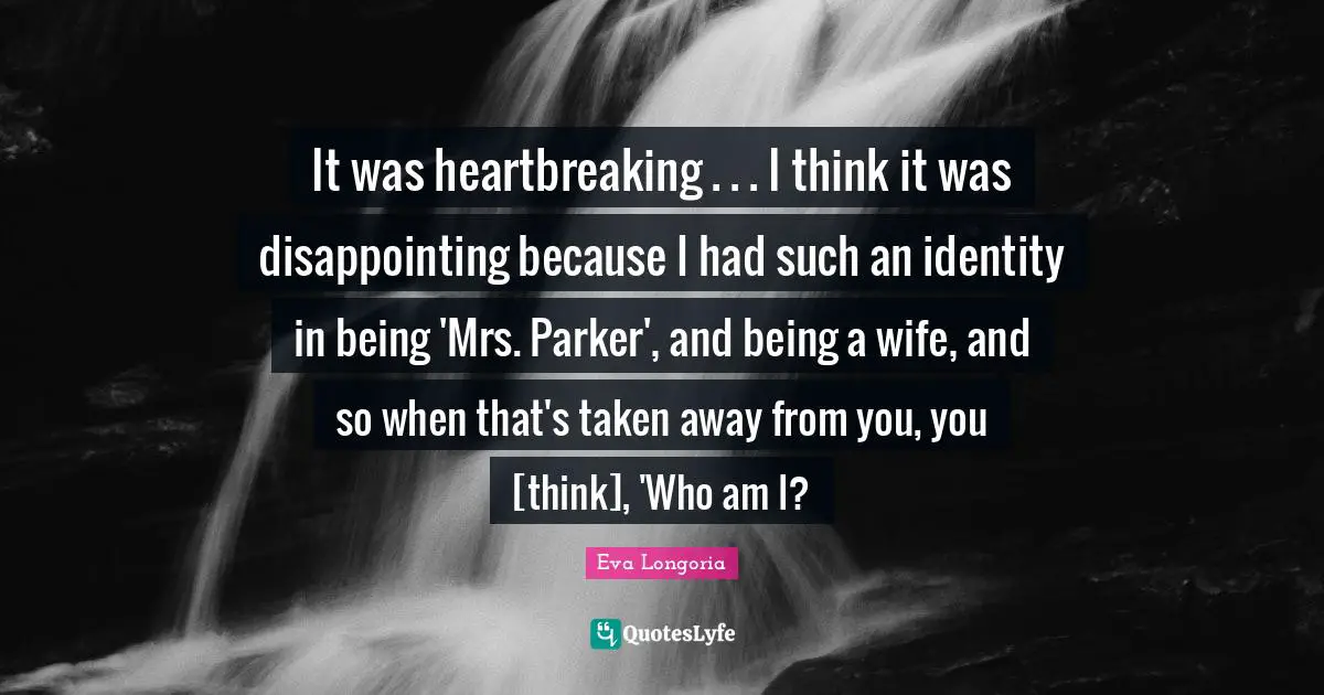 Heartbreaking Quotes: "It was heartbreaking . . . I think it was disappointing because I had such an identity in being 'Mrs. Parker', and being a wife, and so when that's taken away from you, you [think], 'Who am I?"