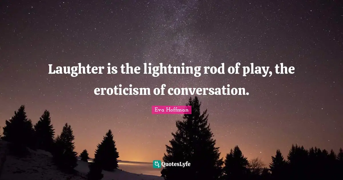 Lightning Quotes: "Laughter is the lightning rod of play, the eroticism of conversation."