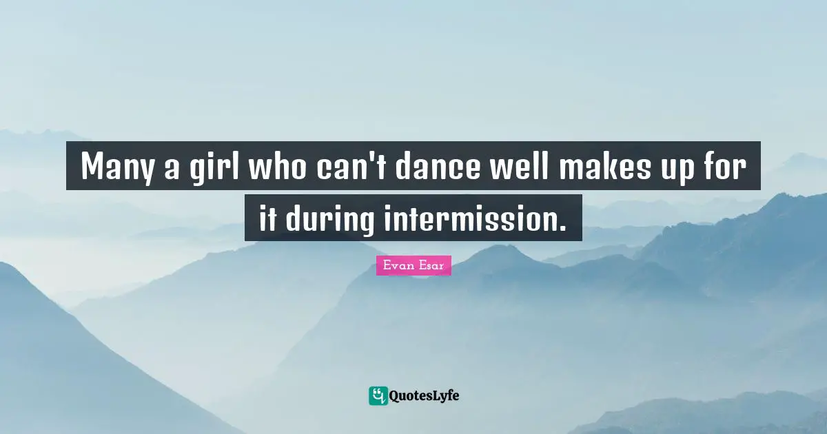 Many a girl who can't dance well makes up for it during intermission.