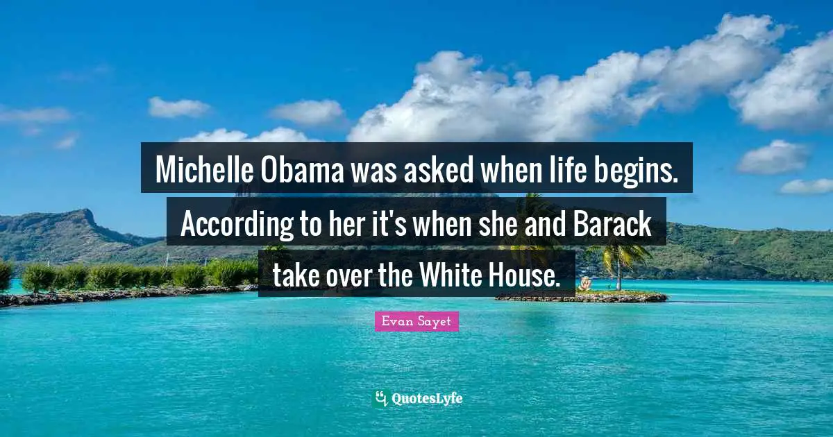 Euthanasia Quotes: "Michelle Obama was asked when life begins. According to her it's when she and Barack take over the White House."