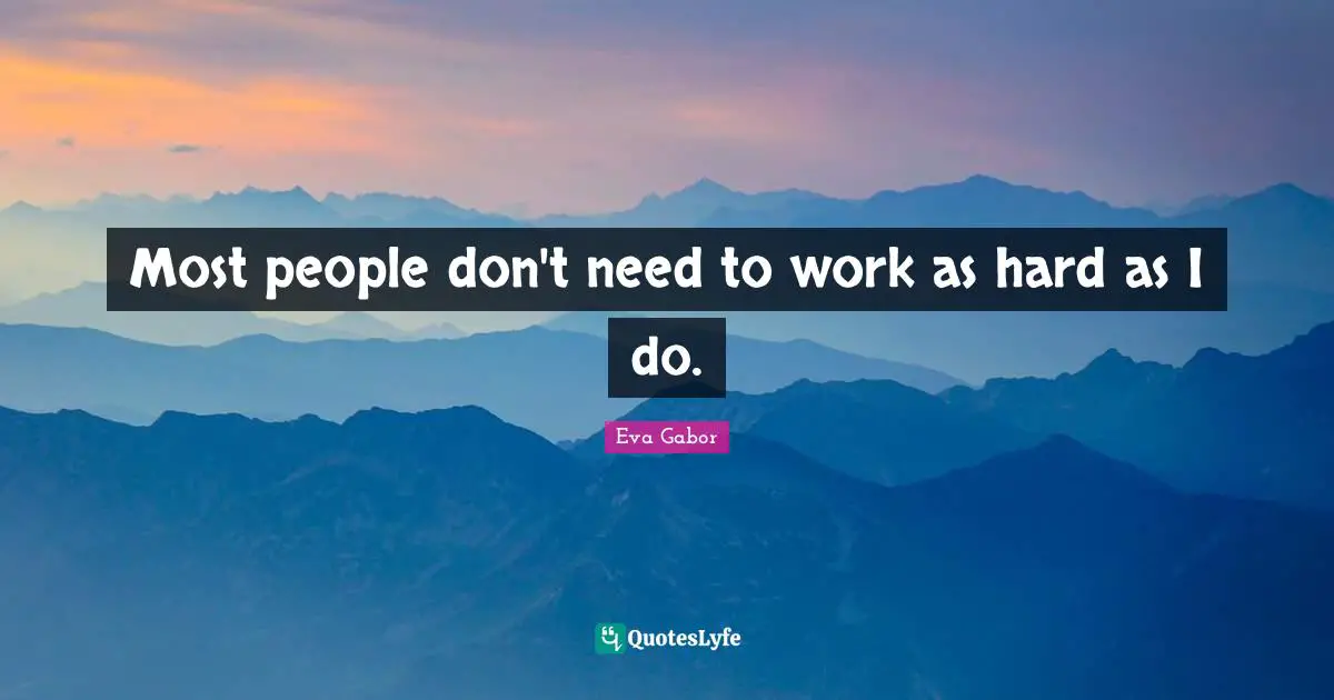Eva Gabor Quotes: "Most people don't need to work as hard as I do."