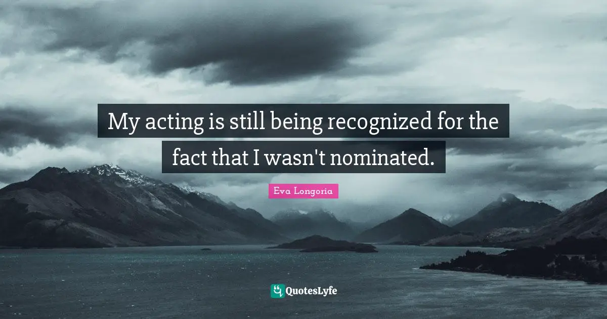 My acting is still being recognized for the fact that I wasn't nominated.