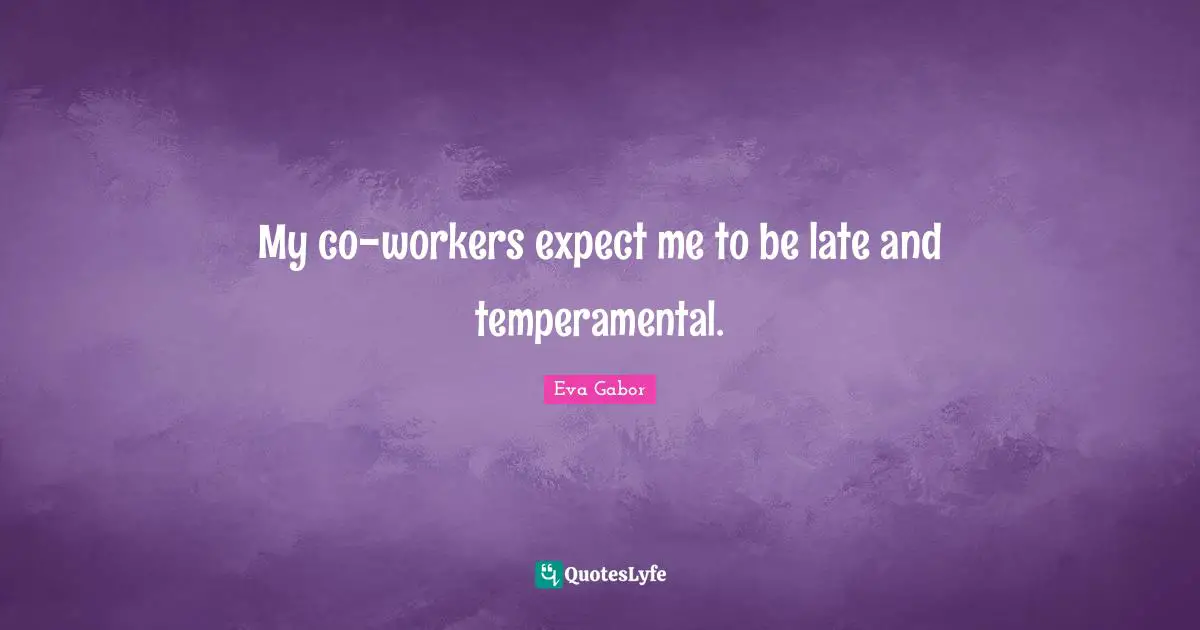 Eva Gabor Quotes: "My co-workers expect me to be late and temperamental."