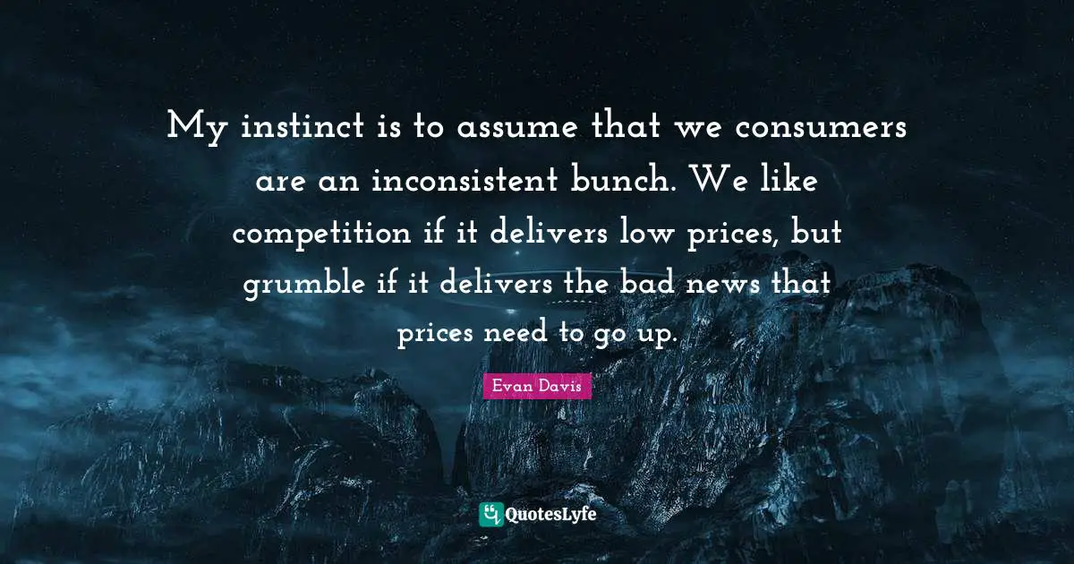 My instinct is to assume that we consumers are an inconsistent bunch. We like competition if it delivers low prices, but grumble if it delivers the bad news that prices need to go up.