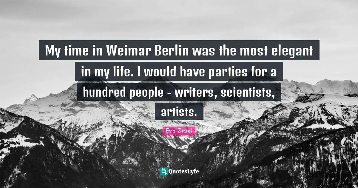 My time in Weimar Berlin was the most elegant in my life. I would have parties for a hundred people - writers, scientists, artists.