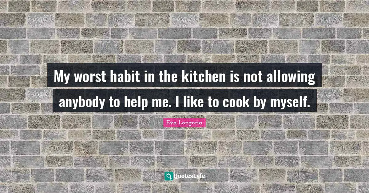 My worst habit in the kitchen is not allowing anybody to help me. I like to cook by myself.