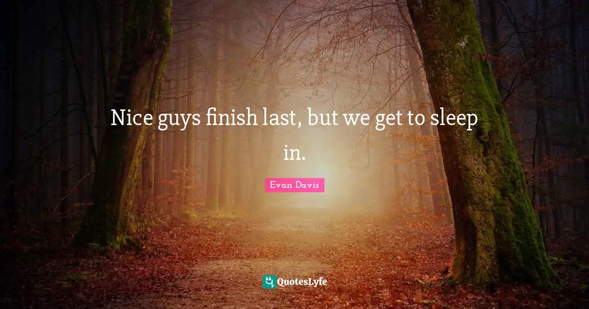 Nice Quotes: "Nice guys finish last, but we get to sleep in."