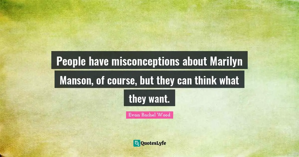 People have misconceptions about Marilyn Manson, of course, but they can think what they want.