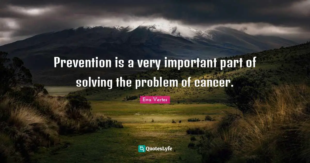 Prevention is a very important part of solving the problem of cancer.