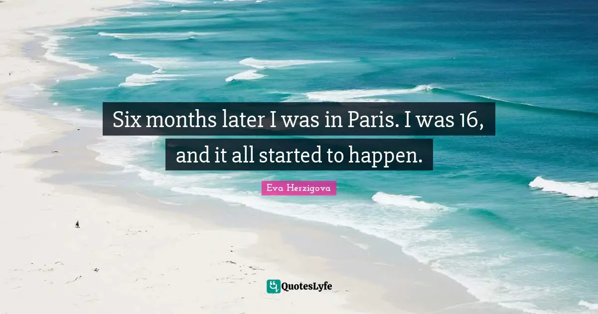Eva Herzigova Quotes: "Six months later I was in Paris. I was 16, and it all started to happen."