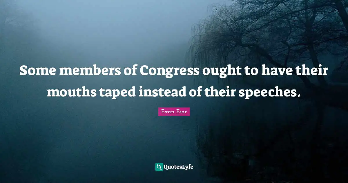 Some members of Congress ought to have their mouths taped instead of their speeches.