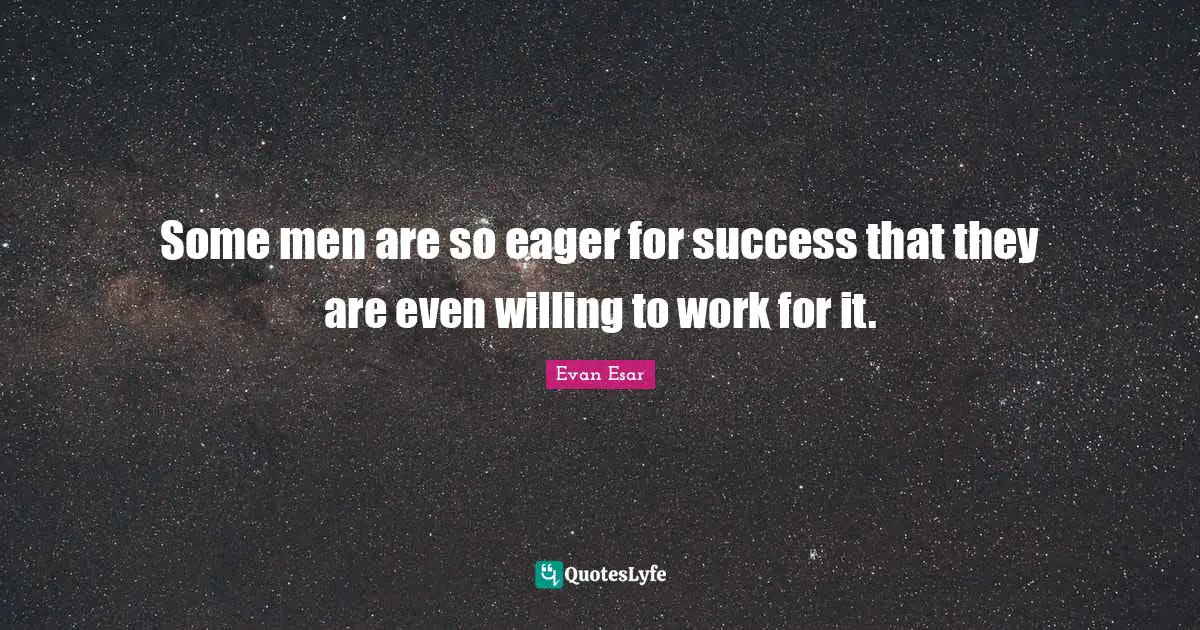 Some men are so eager for success that they are even willing to work for it.