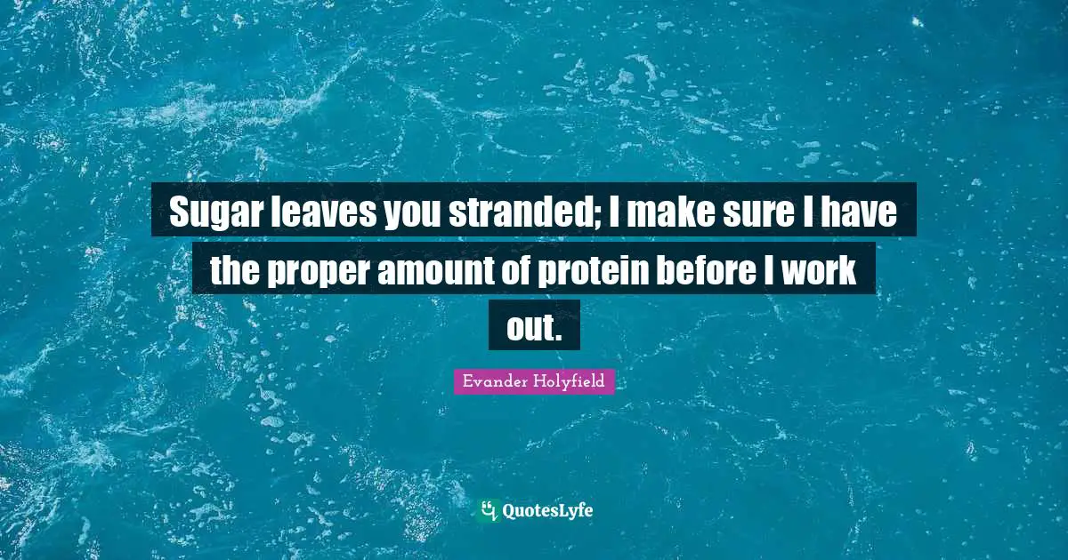 Evander Holyfield Quotes: "Sugar leaves you stranded; I make sure I have the proper amount of protein before I work out."