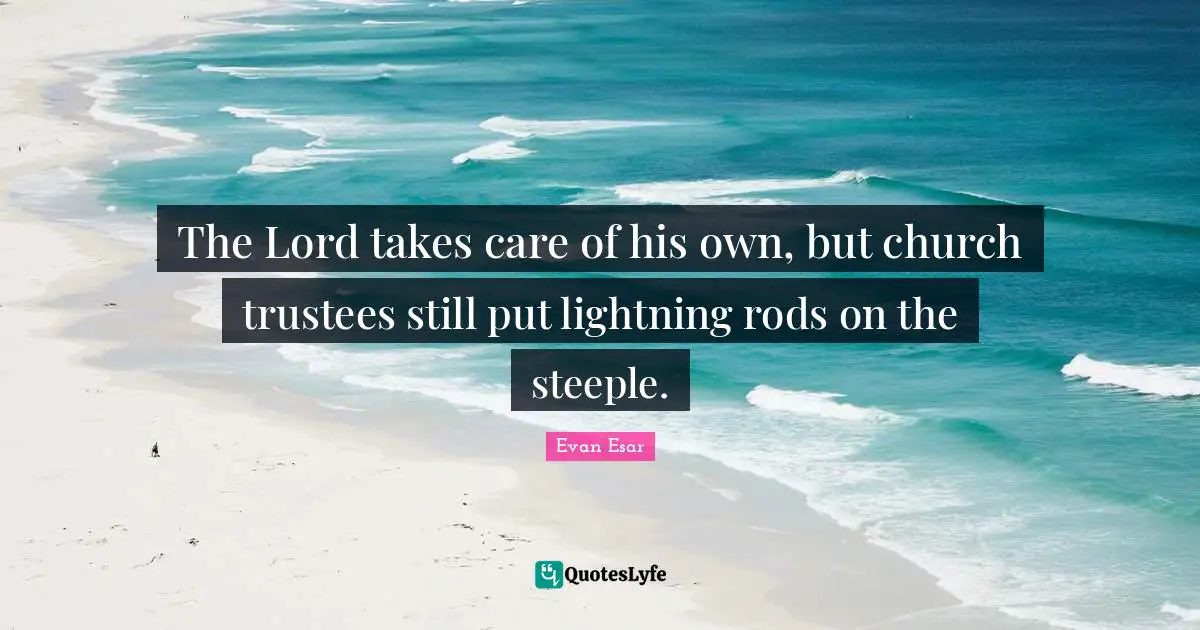 The Lord takes care of his own, but church trustees still put lightning rods on the steeple.