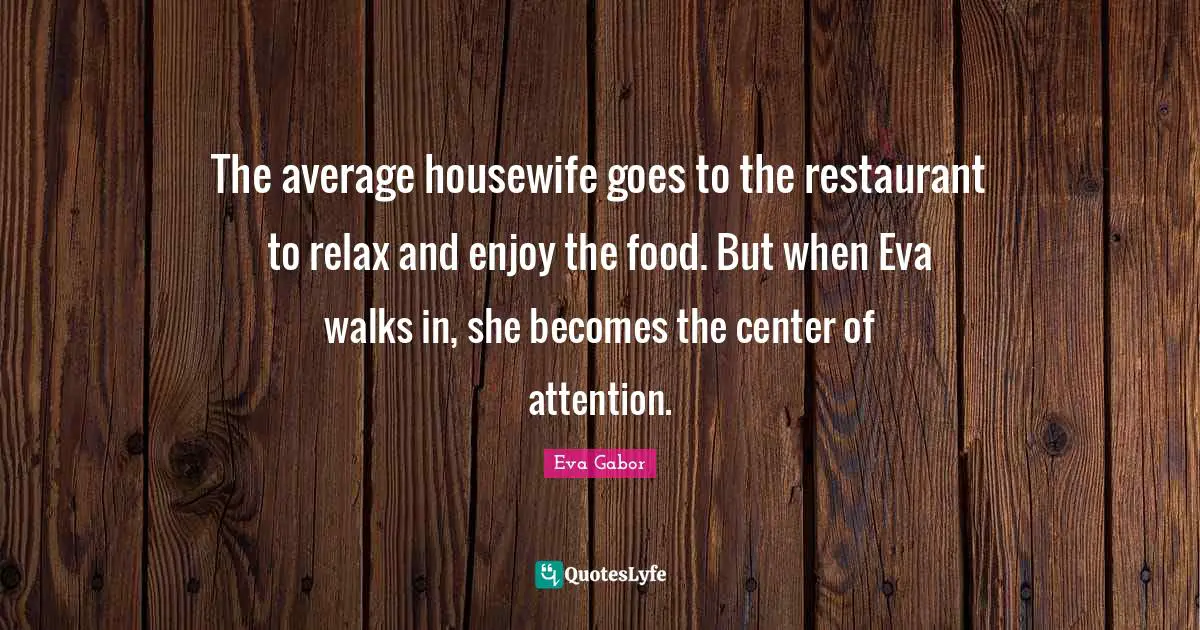 The average housewife goes to the restaurant to relax and enjoy the food. But when Eva walks in, she becomes the center of attention.