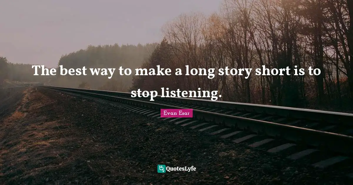 The best way to make a long story short is to stop listening.