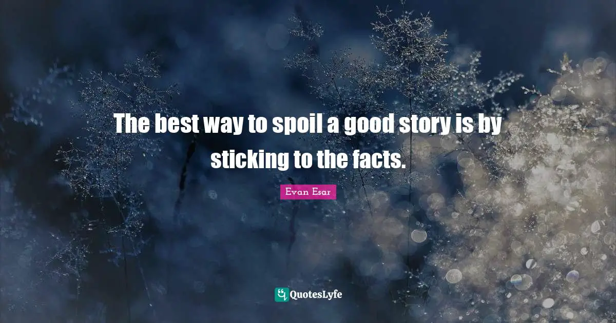 The best way to spoil a good story is by sticking to the facts.
