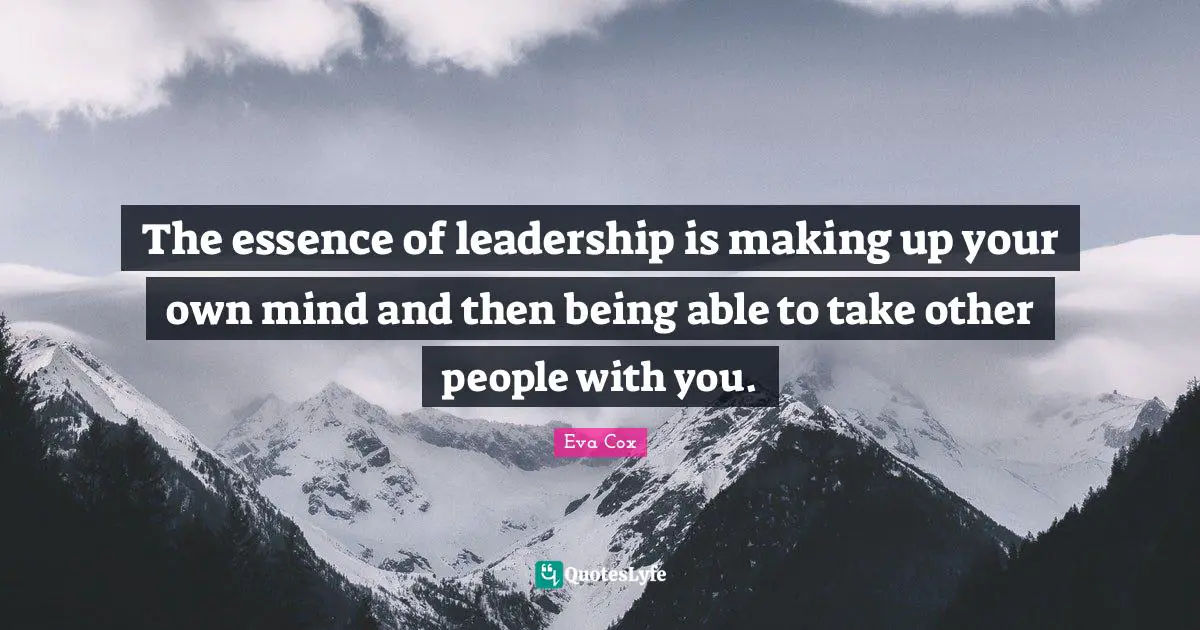 The essence of leadership is making up your own mind and then being able to take other people with you.
