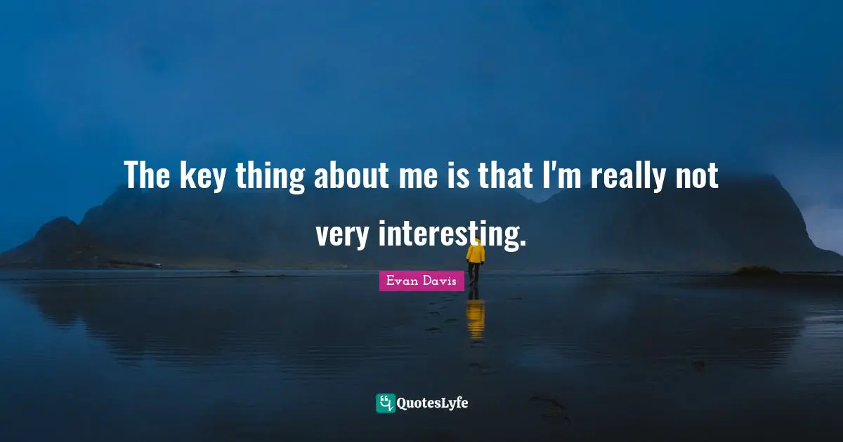 The key thing about me is that I'm really not very interesting.