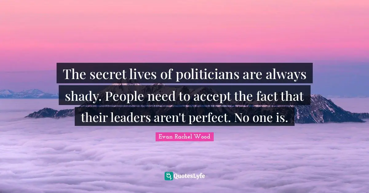 The secret lives of politicians are always shady. People need to accept the fact that their leaders aren't perfect. No one is.