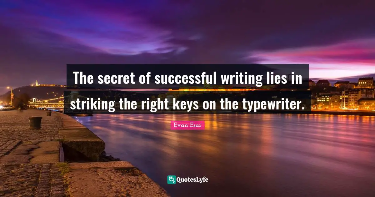 The secret of successful writing lies in striking the right keys on the typewriter.