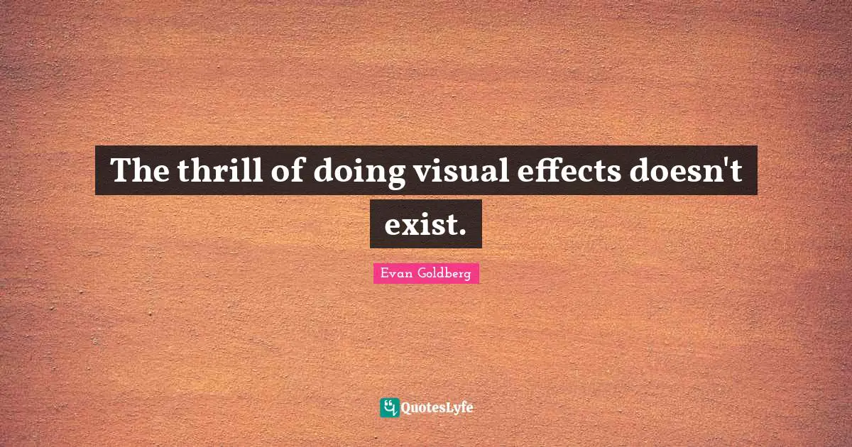 The thrill of doing visual effects doesn't exist.