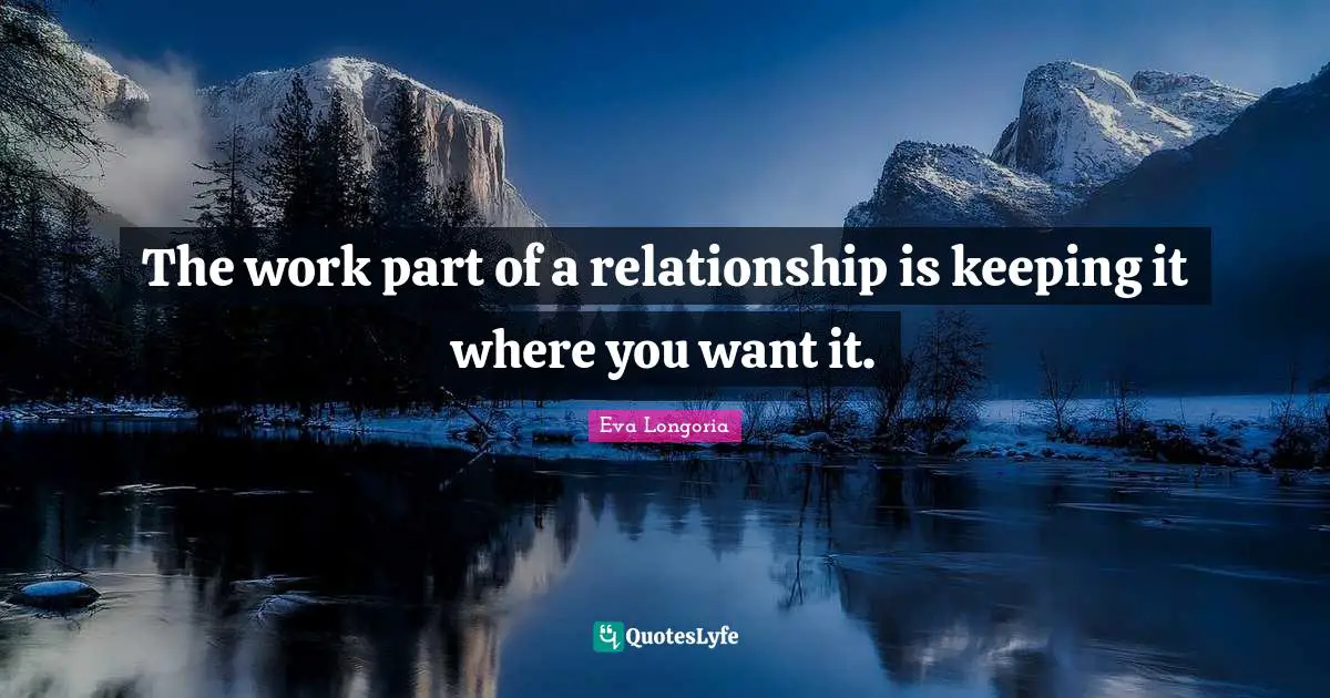 The work part of a relationship is keeping it where you want it.