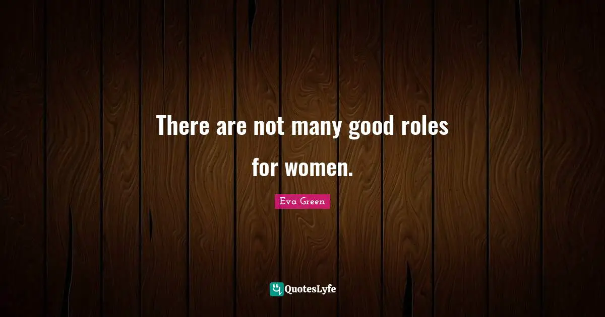 There are not many good roles for women.