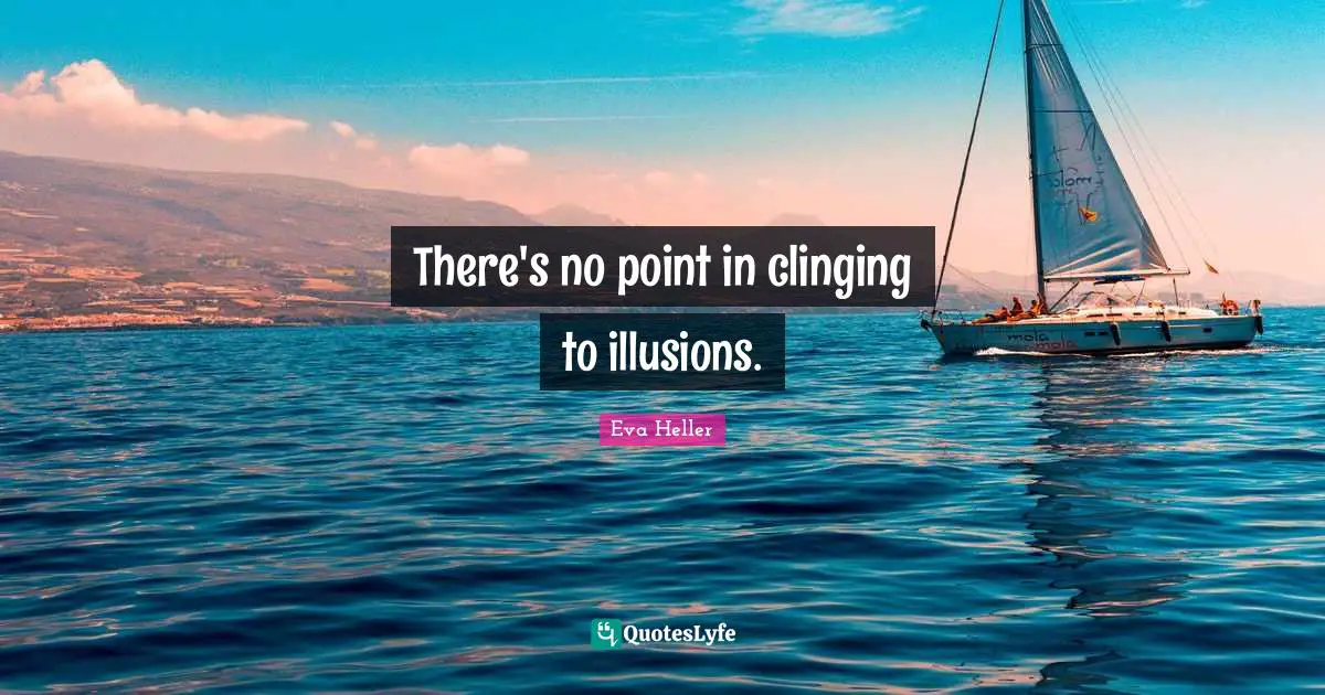 There's no point in clinging to illusions.