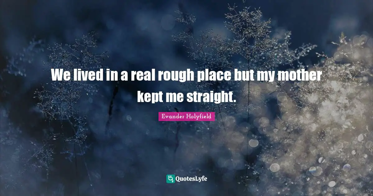 Evander Holyfield Quotes: "We lived in a real rough place but my mother kept me straight."