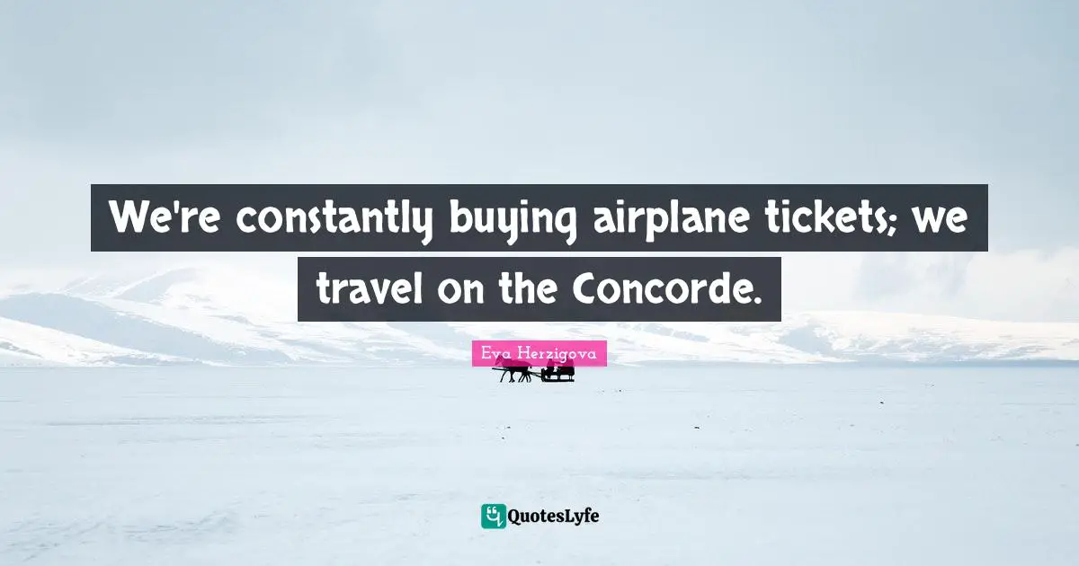 Eva Herzigova Quotes: "We're constantly buying airplane tickets; we travel on the Concorde."