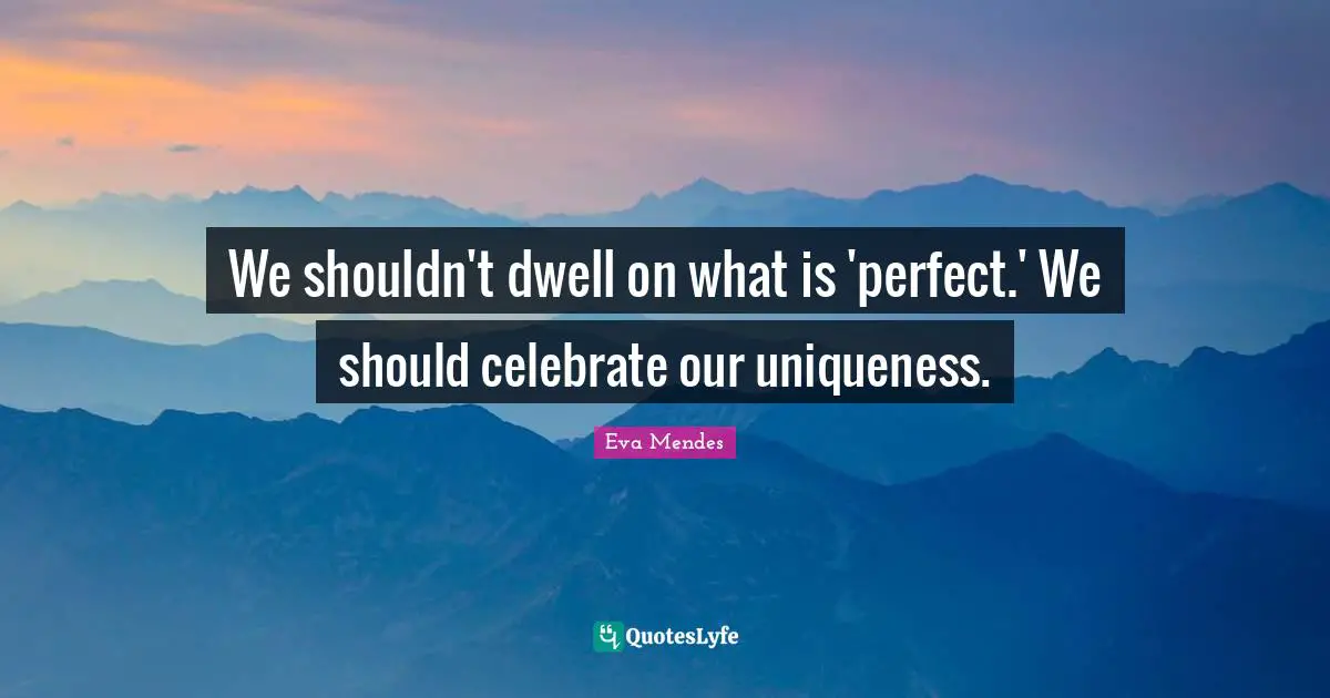 Uniqueness Quotes: "We shouldn't dwell on what is 'perfect.' We should celebrate our uniqueness."