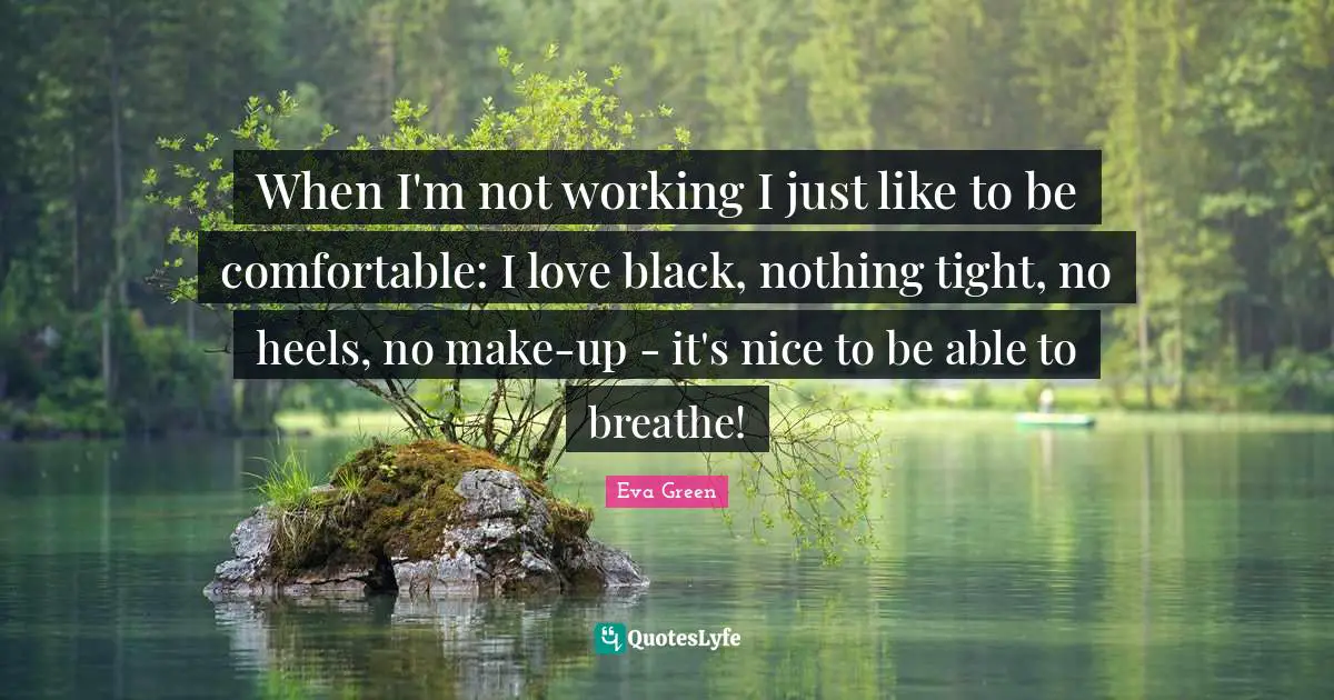 When I'm not working I just like to be comfortable: I love black, nothing tight, no heels, no make-up - it's nice to be able to breathe!