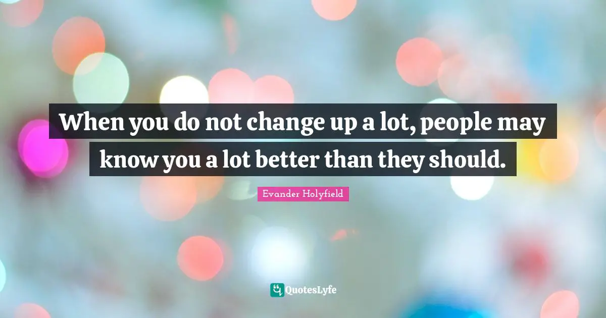 Evander Holyfield Quotes: "When you do not change up a lot, people may know you a lot better than they should."