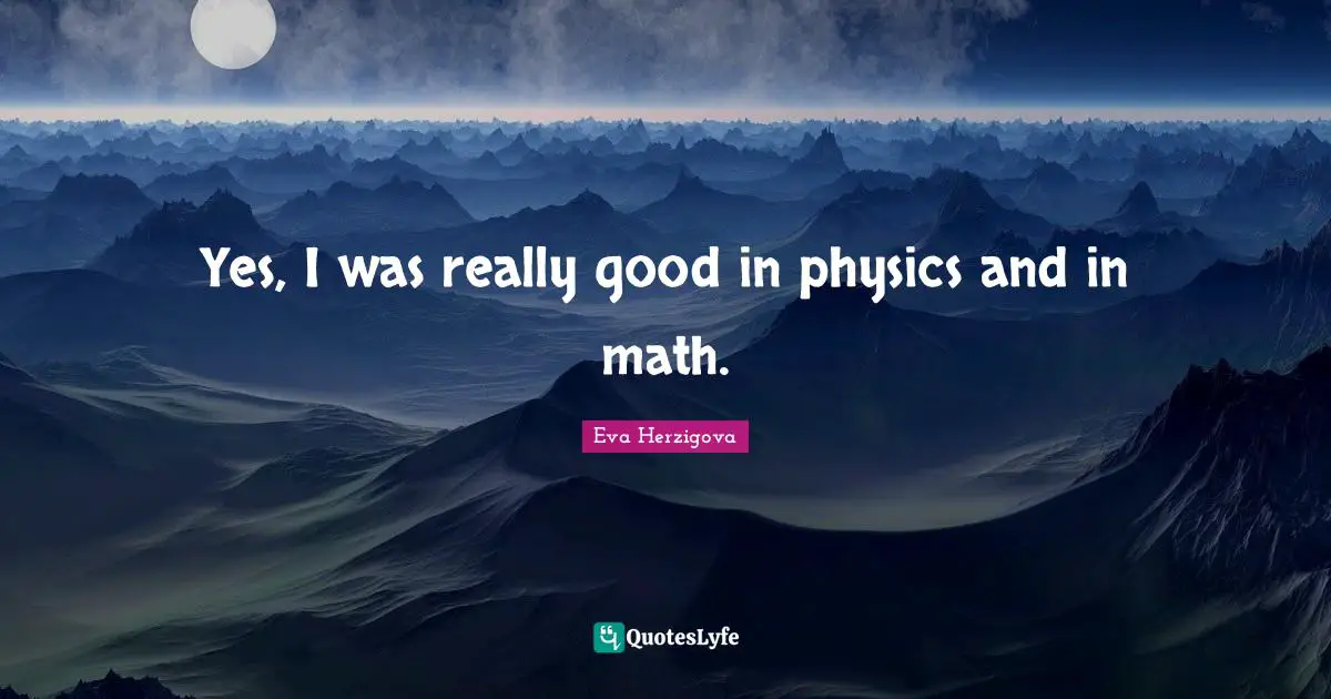 Eva Herzigova Quotes: "Yes, I was really good in physics and in math."