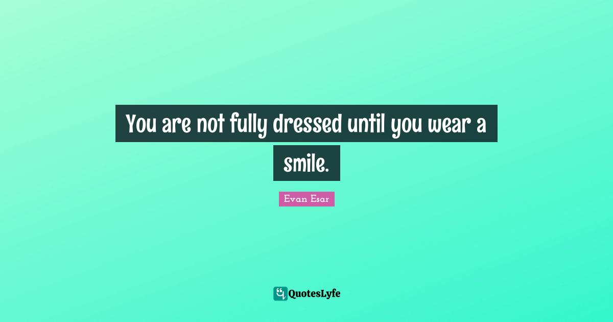 Beautiful Smile Quotes: "You are not fully dressed until you wear a smile."