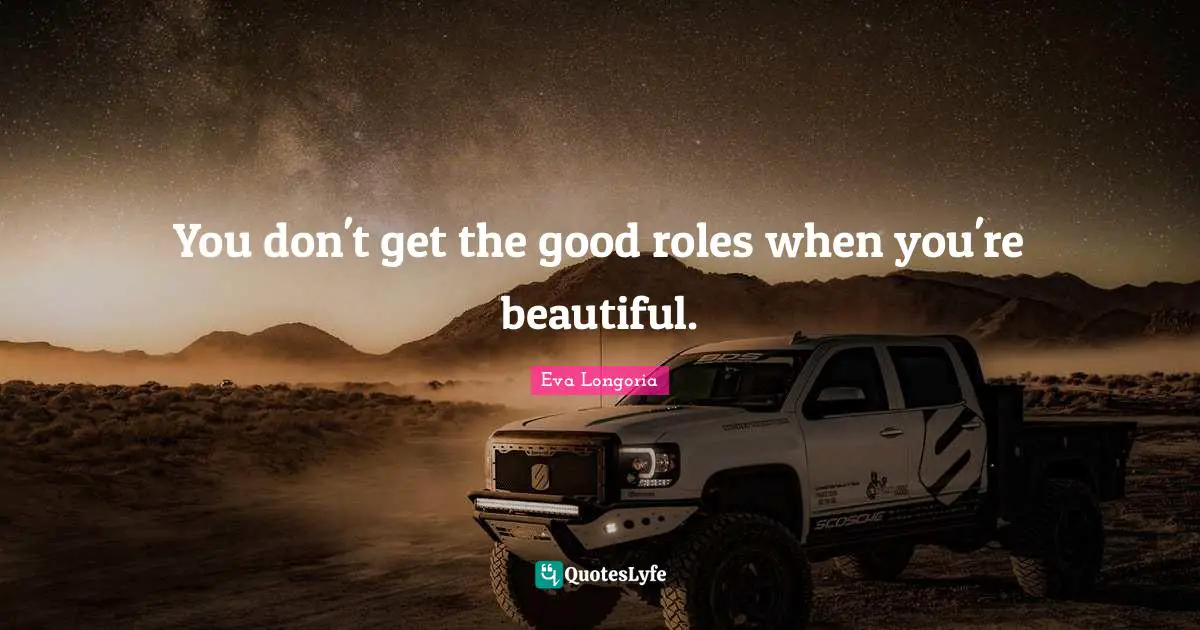 You don't get the good roles when you're beautiful.