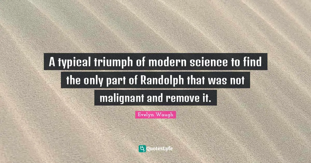 A typical triumph of modern science to find the only part of Randolph that was not malignant and remove it.