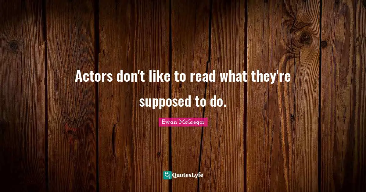 Actors don't like to read what they're supposed to do.
