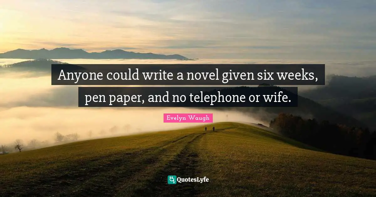 Anyone could write a novel given six weeks, pen paper, and no telephone or wife.