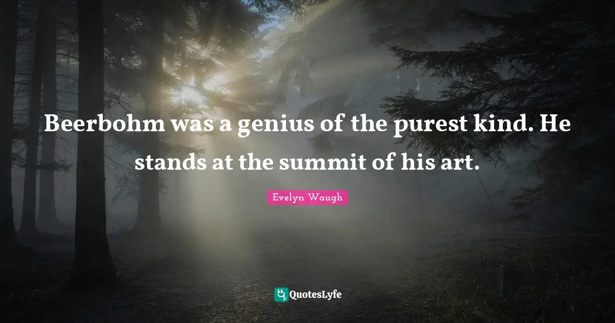 Beerbohm was a genius of the purest kind. He stands at the summit of his art.