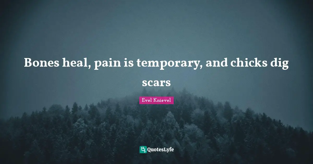 Heal Quotes: "Bones heal, pain is temporary, and chicks dig scars"