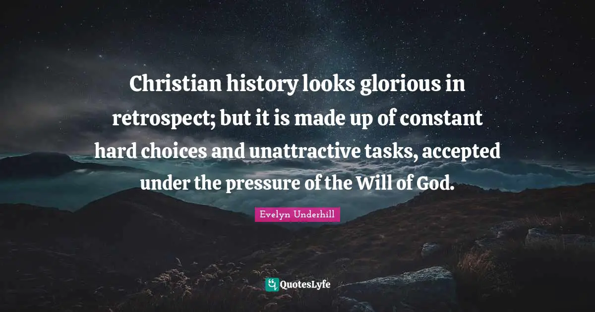 Christian history looks glorious in retrospect; but it is made up of constant hard choices and unattractive tasks, accepted under the pressure of the Will of God.