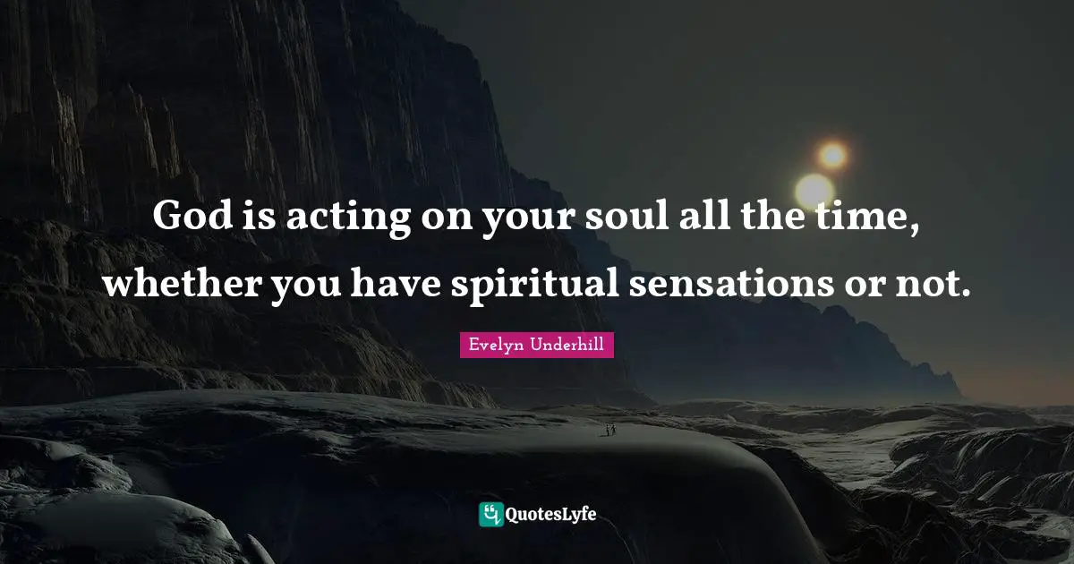 God is acting on your soul all the time, whether you have spiritual sensations or not.