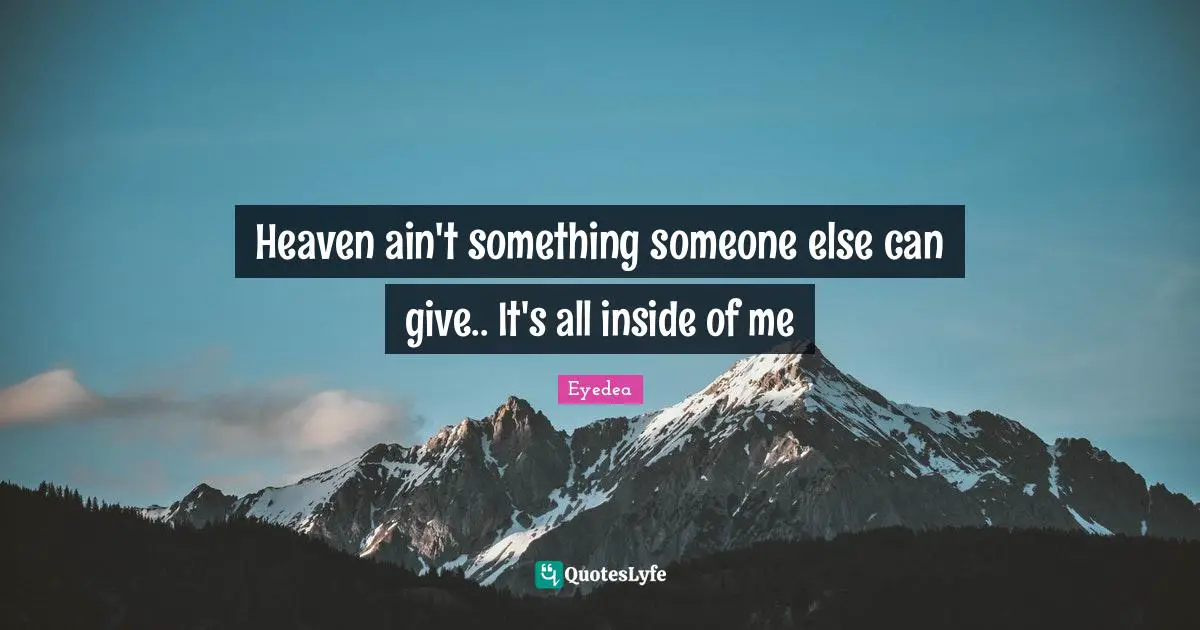 Heaven ain't something someone else can give.. It's all inside of me