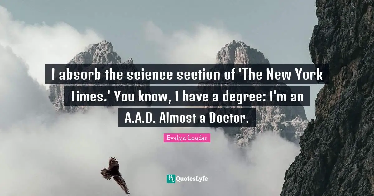 I absorb the science section of 'The New York Times.' You know, I have a degree: I'm an A.A.D. Almost a Doctor.