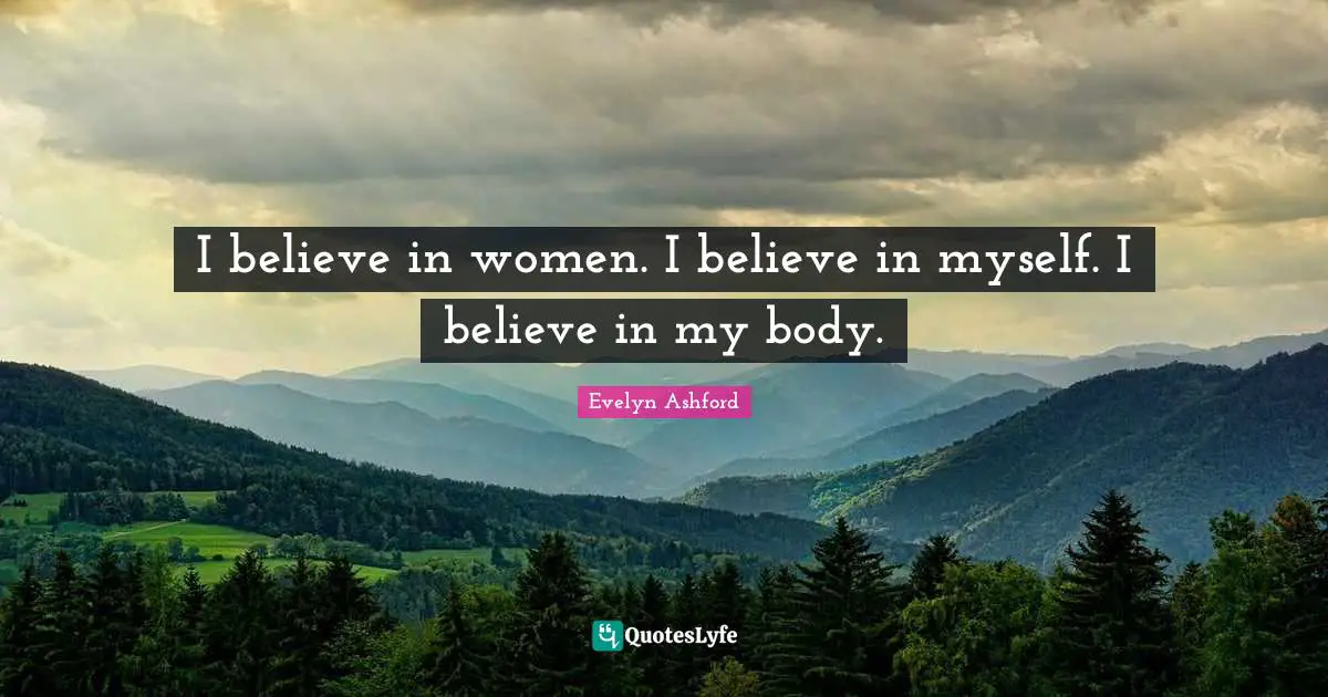 I believe in women. I believe in myself. I believe in my body.