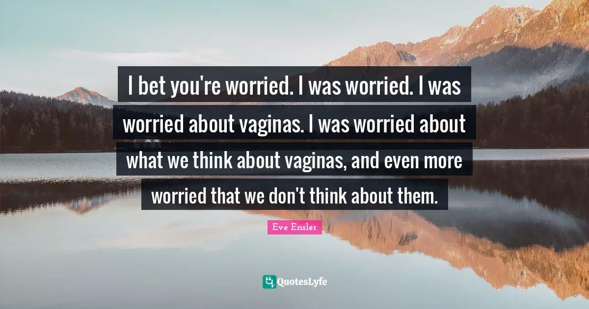 I bet you're worried. I was worried. I was worried about vaginas. I was worried about what we think about vaginas, and even more worried that we don't think about them.